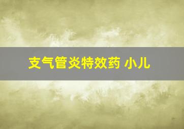 支气管炎特效药 小儿